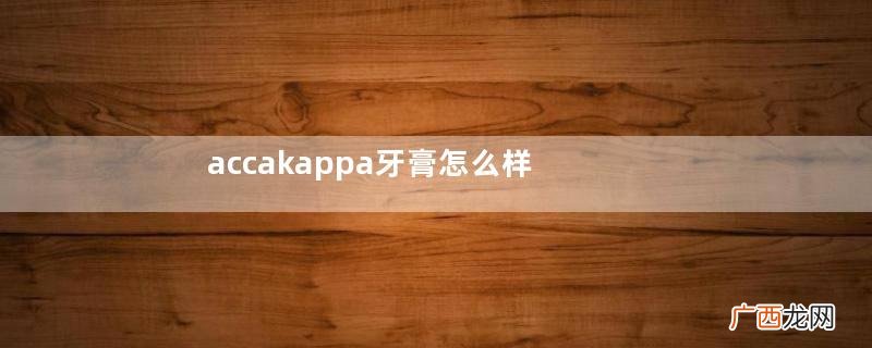 accakappa牙膏怎么样？accakappa牙膏好用吗？