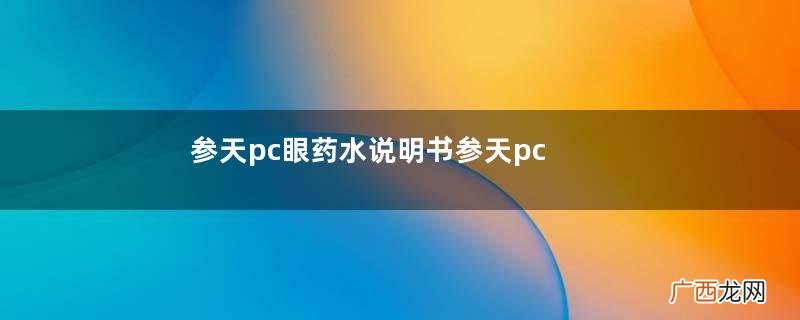 参天pc眼药水说明书参天pc蓝光眼药水使用方法
