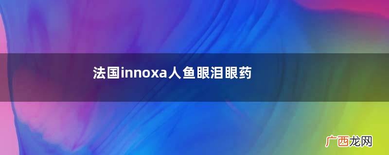 法国innoxa人鱼眼泪眼药水真假人鱼眼泪眼药水真假鉴别