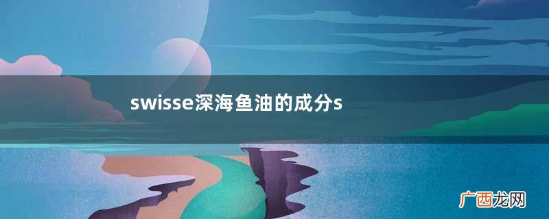 swisse深海鱼油的成分swisse深海鱼油的功效与作用