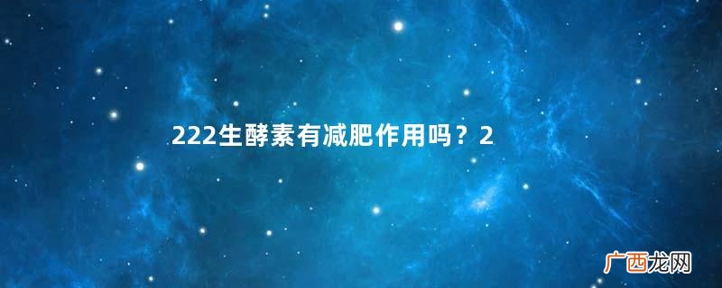 222生酵素有减肥作用吗？222生酵素的功效作用
