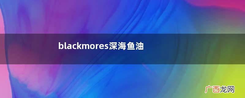 blackmores深海鱼油功效与作用