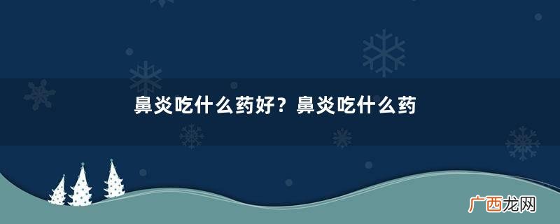 鼻炎吃什么药好?鼻炎吃什么药效果最好