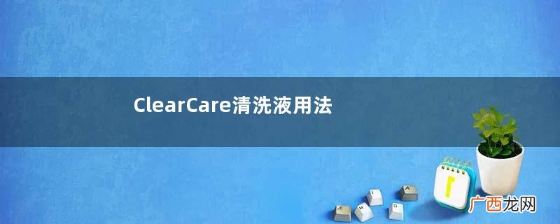 ClearCare清洗液用法ClearCare清洗液使用方法