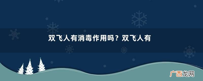 双飞人有消毒作用吗？双飞人有消炎作用吗？