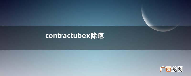 contractubex除疤膏有效吗？contractubex除疤膏效果好吗？