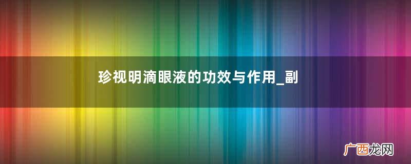 珍视明滴眼液的功效与作用_副作用_说明书
