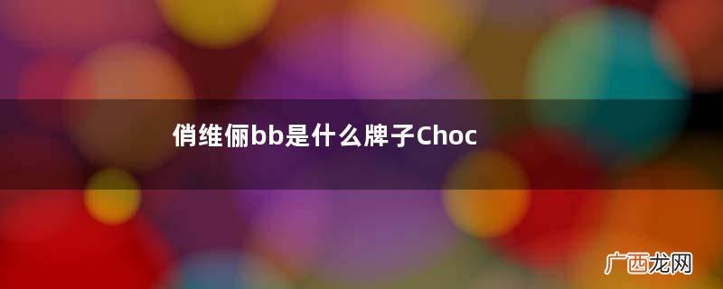俏维俪bb是什么牌子Chocolabb口服液怎么样