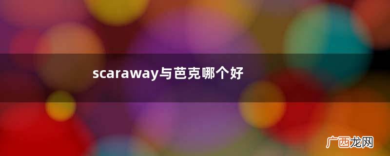 scaraway与芭克哪个好？舒可薇和芭克什么区别？