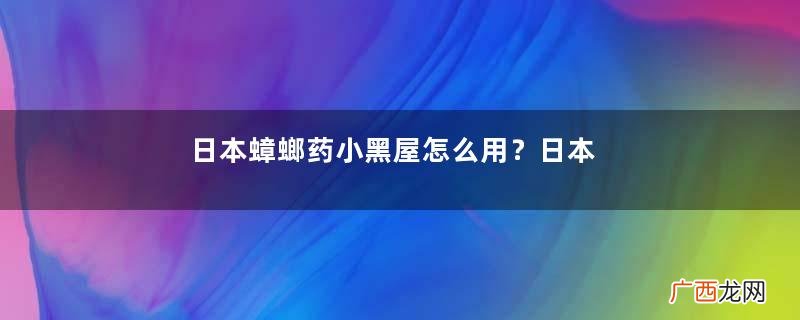 日本蟑螂药小黑屋怎么用？日本蟑螂药使用方法