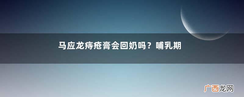 马应龙痔疮膏会回奶吗？哺乳期可以用马应龙痔疮膏吗？