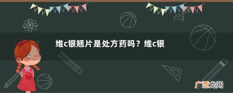 维c银翘片是处方药吗？维c银翘片是抗生素吗？