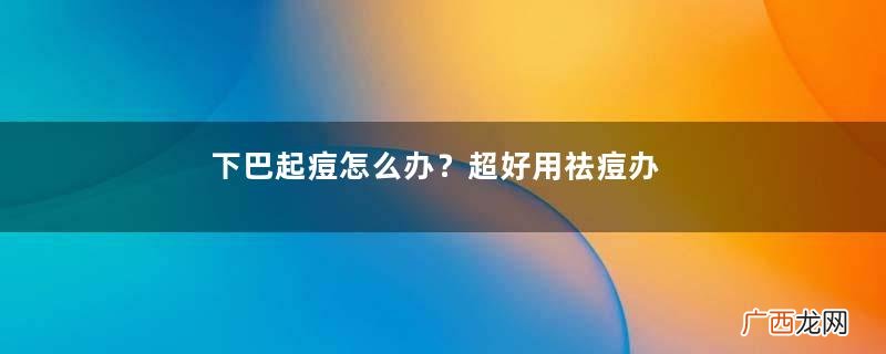 下巴起痘怎么办？超好用祛痘办法分享