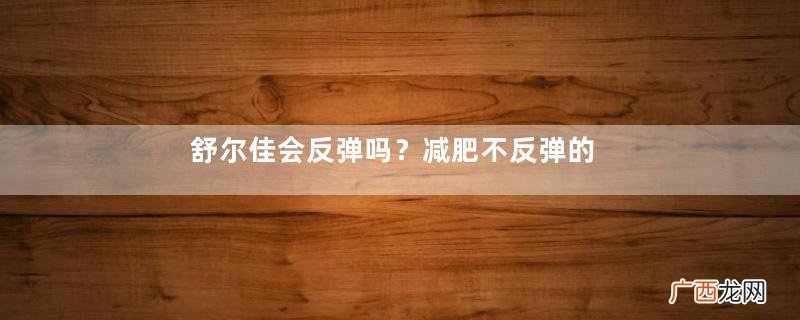 舒尔佳会反弹吗？减肥不反弹的好方法