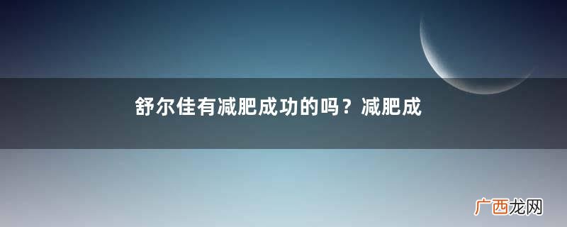 舒尔佳有减肥成功的吗？减肥成功靠什么