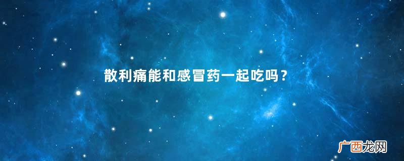 散利痛能和感冒药一起吃吗？