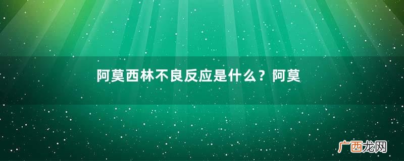 阿莫西林不良反应是什么？阿莫西林不良反应约为百分之五