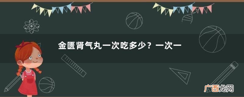 金匮肾气丸一次吃多少？一次一粒为佳