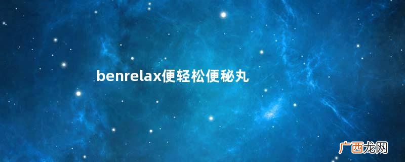 benrelax便轻松便秘丸怎么吃服用说明
