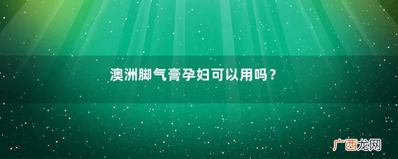澳洲脚气膏孕妇可以用吗？