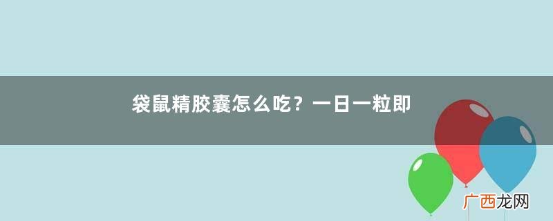 袋鼠精胶囊怎么吃？一日一粒即可