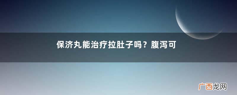 保济丸能治疗拉肚子吗？腹泻可吃它