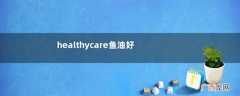 healthycare鱼油好吗？吃了才知道