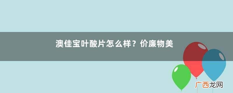 澳佳宝叶酸片怎么样？价廉物美值得买