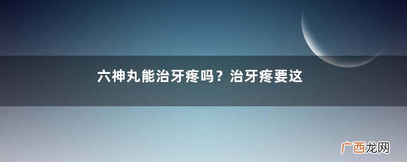六神丸能治牙疼吗？治牙疼要这样用