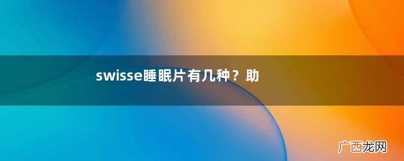swisse睡眠片有几种？助眠的有两种