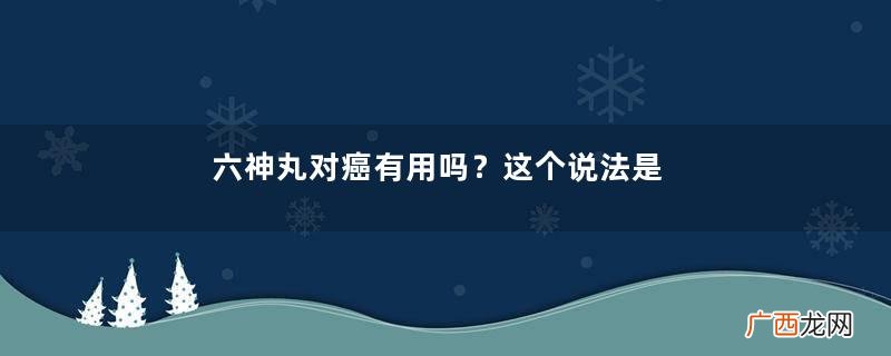 六神丸对癌有用吗？这个说法是错的