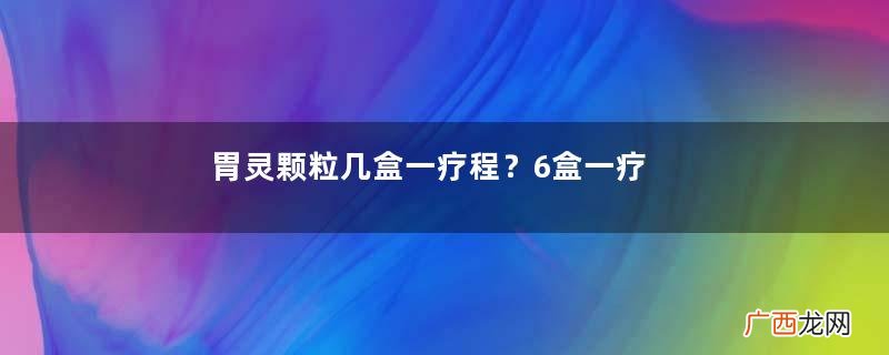 胃灵颗粒几盒一疗程？6盒一疗程