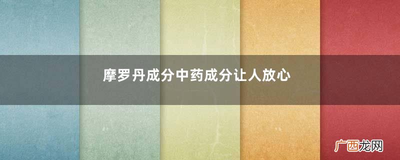 摩罗丹成分中药成分让人放心