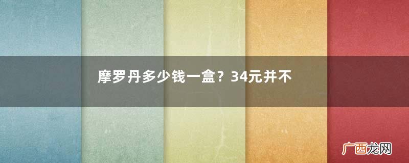 摩罗丹多少钱一盒？34元并不贵