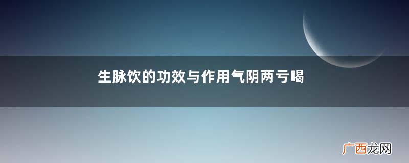 生脉饮的功效与作用气阴两亏喝它好