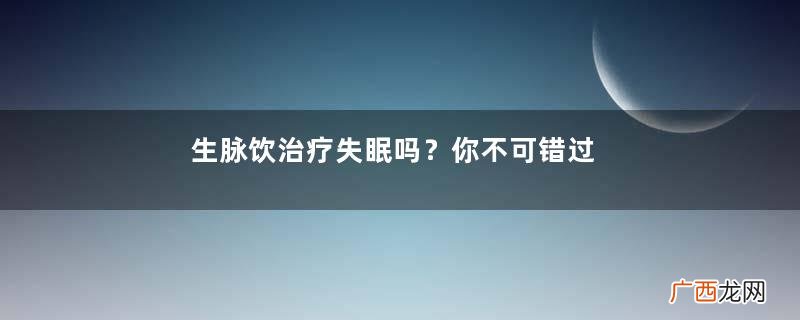 生脉饮治疗失眠吗？你不可错过的知识