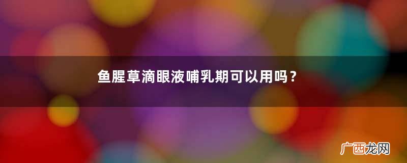 鱼腥草滴眼液哺乳期可以用吗?需禁用