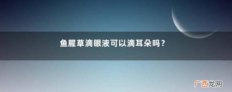 鱼腥草滴眼液可以滴耳朵吗？