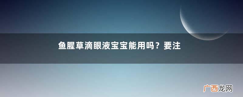 鱼腥草滴眼液宝宝能用吗？要注意用量