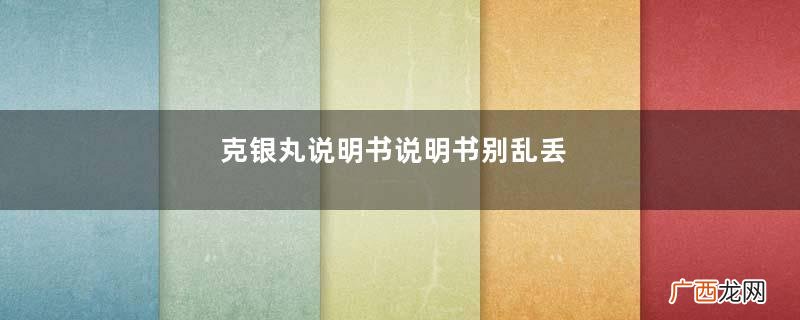 克银丸说明书说明书别乱丢