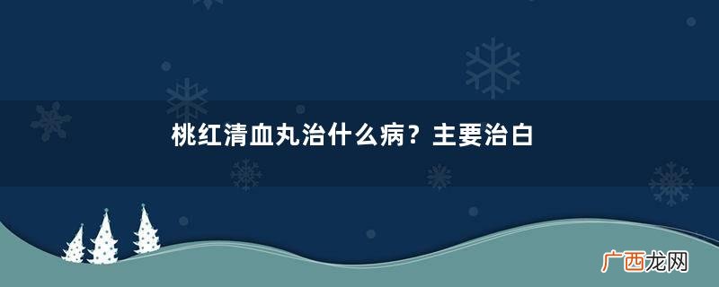 桃红清血丸治什么病？主要治白癜风