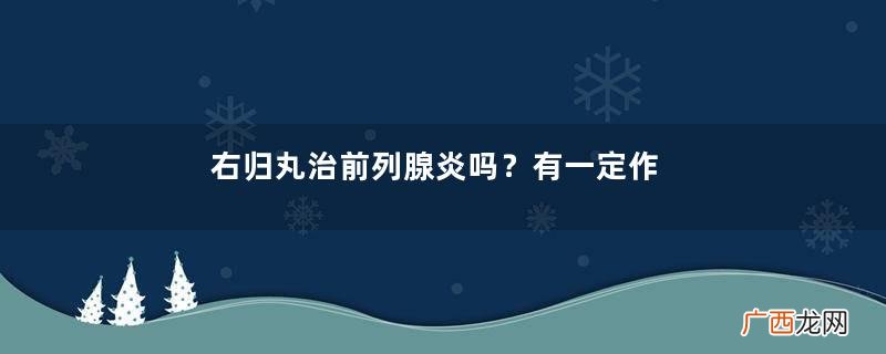 右归丸治前列腺炎吗？有一定作用