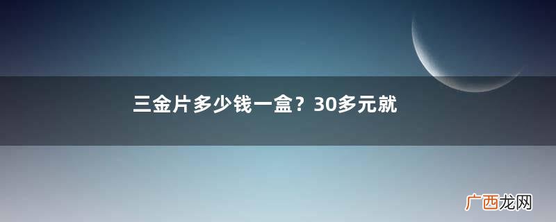 三金片多少钱一盒？30多元就能买到