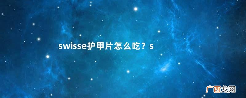 swisse护甲片怎么吃？swisse护发护肤护甲片说明书