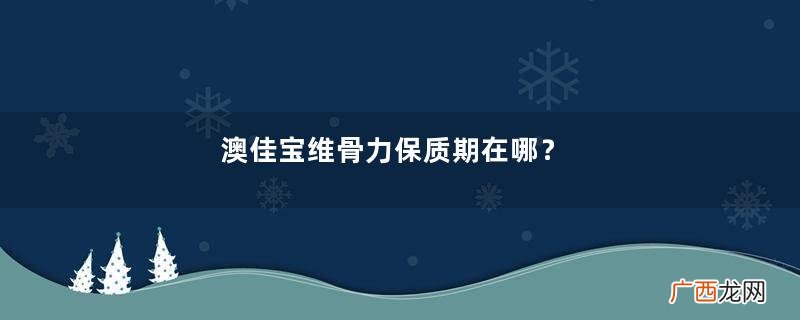 澳佳宝维骨力保质期在哪？