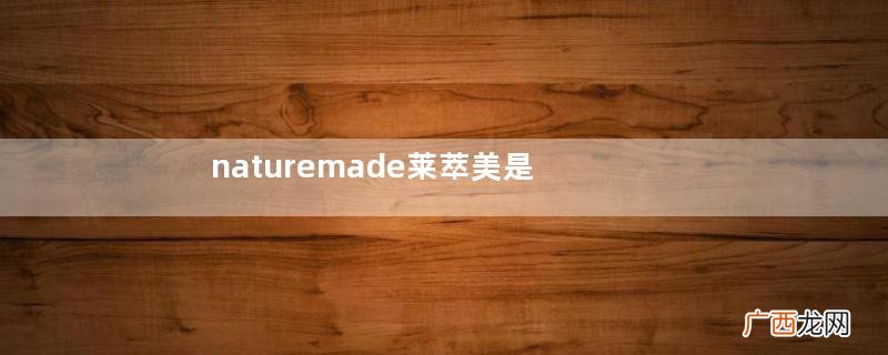naturemade莱萃美是什么牌子哪国的