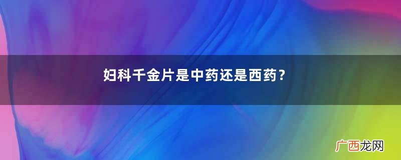 妇科千金片是中药还是西药？