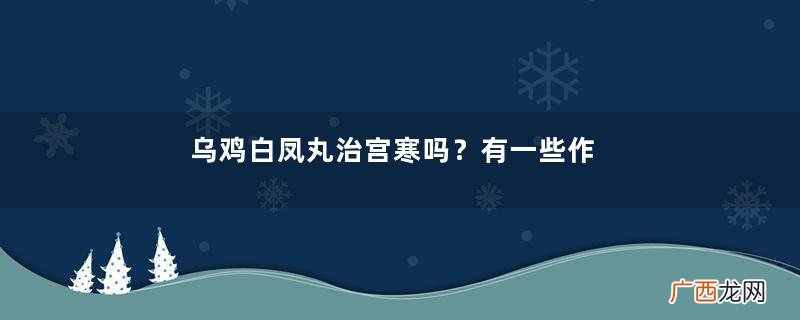 乌鸡白凤丸治宫寒吗？有一些作用