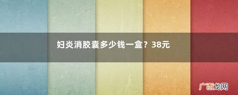 妇炎消胶囊多少钱一盒？38元左右