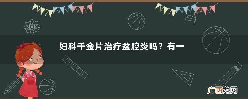 妇科千金片治疗盆腔炎吗？有一些效果